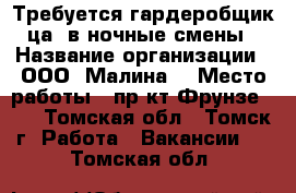 Требуется гардеробщик(ца) в ночные смены › Название организации ­ ООО “Малина“ › Место работы ­ пр-кт Фрунзе 103 - Томская обл., Томск г. Работа » Вакансии   . Томская обл.